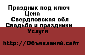 Праздник под ключ › Цена ­ 500 - Свердловская обл. Свадьба и праздники » Услуги   